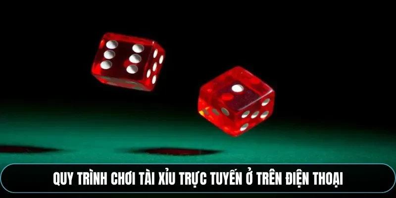 Quy trình chơi tài xỉu trực tuyến ở trên điện thoại